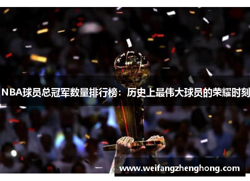 NBA球员总冠军数量排行榜：历史上最伟大球员的荣耀时刻